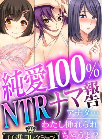 純愛100％ NTRナマ報告 〜アナタ…わたし挿れられちゃうよ？〜【CG集コレクション】