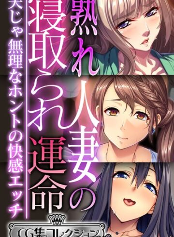 熟れ人妻の寝取られ運命 〜夫じゃ無理なホントの快感エッチ〜【CG集コレクション ミニ】