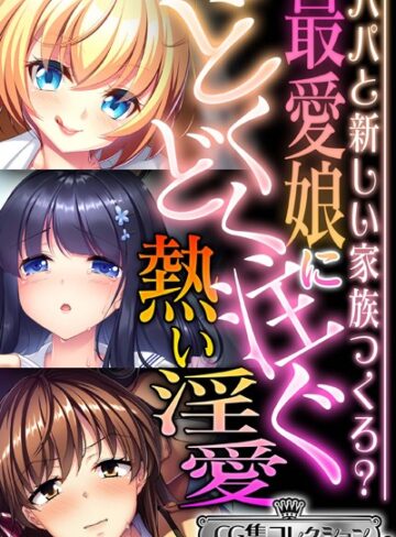 最愛娘にどくどく注ぐ熱い淫愛 〜パパと新しい家族つくろ？〜【CG集コレクション ミニ】