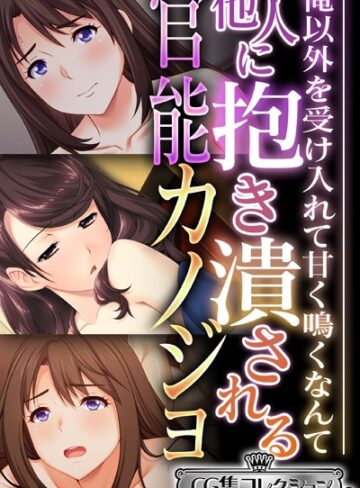 他人に抱き潰される官能カノジョ 〜俺以外を受け入れて甘く鳴くなんて…〜【CG集コレクション ミニ】