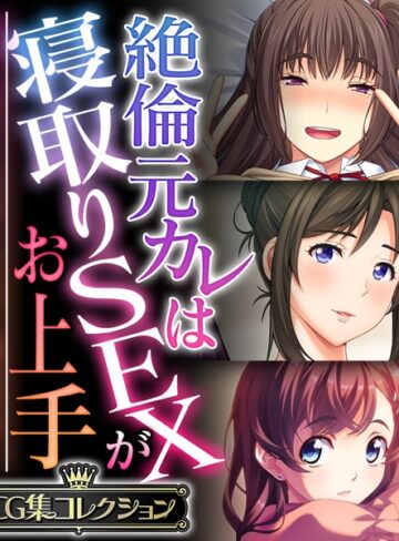 絶倫元カレは寝取りSEXがお上手 〜気持ちはキミだけ、ちょっと遊ぶだけ…〜【CG集コレクション】