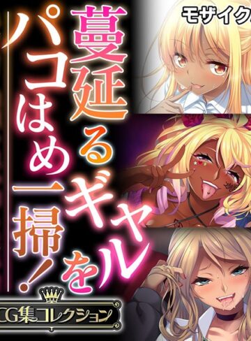 蔓延るギャルをパコはめ一掃！〜ホンモノ絶頂を思い知る性体験〜【CG集コレクション】 モザイク版