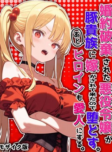 婚約破棄された悪役令嬢が豚貴族に嫁がされて来たので堕とす。あとヒロインも愛人にする。 モザイク版❤ポンチエ 【フルカラー】購入ご案内