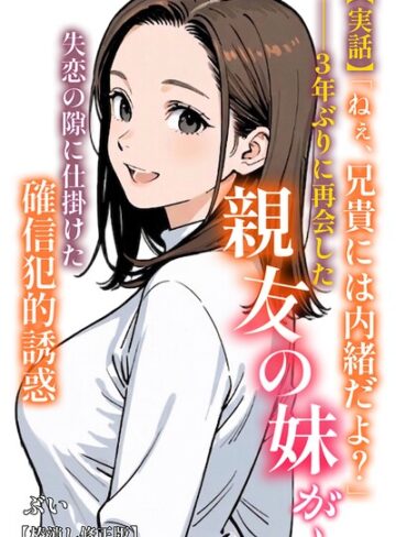 【実話】「ねぇ、兄貴には内緒だよ？」――3年ぶりに再会した親友の妹が、失恋の隙に仕掛けた確信犯的誘惑【棒消し修正版】（単話）❤ぶい 【AI生成】購入ご案内
