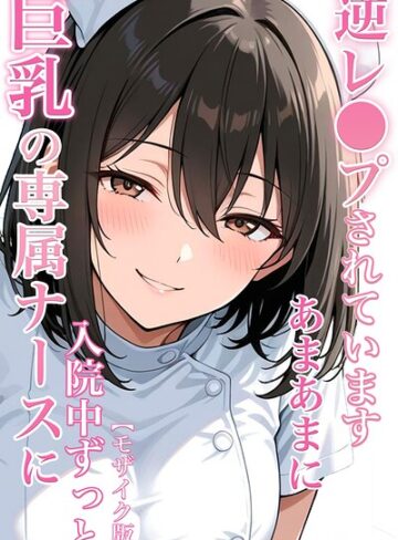 巨乳の専属ナースに入院中ずっとあまあまに逆レ●プされています【モザイク版】❤ちじょりーの 【単行本】購入ご案内