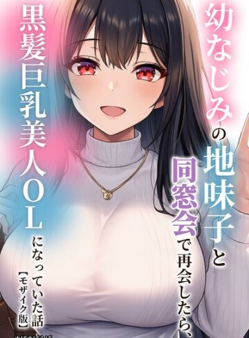 幼なじみの地味子と同窓会で再会したら、黒髪巨乳美人OLになっていた話【モザイク版】❤ぬぽぬぽらぼ 【単行本】購入ご案内