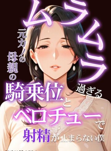 ムラムラ過ぎる元カノの母親の騎乗位とベロチューで射精が止まらない僕【モザイク版】❤人妻ライフ 【単行本】購入ご案内