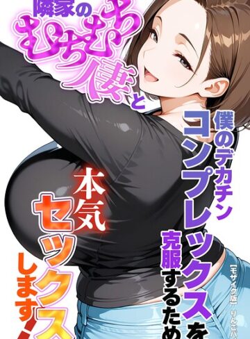 僕のデカチンコンプレックスを克服するため隣家のむちむち人妻と本気セックスします！【モザイク版】❤りんごパイ 【単行本】購入ご案内