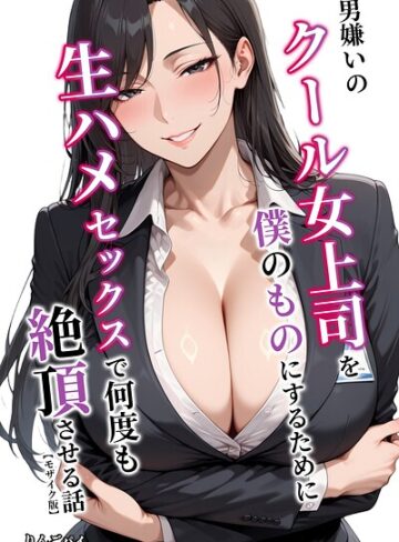 男嫌いのクール女上司を僕のものにするために生ハメセックスで何度も絶頂させる話【モザイク版】❤りんごパイ 【単行本】購入ご案内
