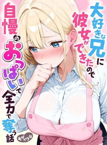 大好きな兄に彼女ができたので自慢のおっぱいで全力で奪う話 モザイク版❤水彩みなも 【フルカラー】購入ご案内