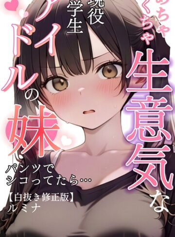 めちゃくちゃ生意気な現役学生アイドルの妹パンツでシコってたら…【白抜き修正版】❤ルミナ 【単行本】購入ご案内